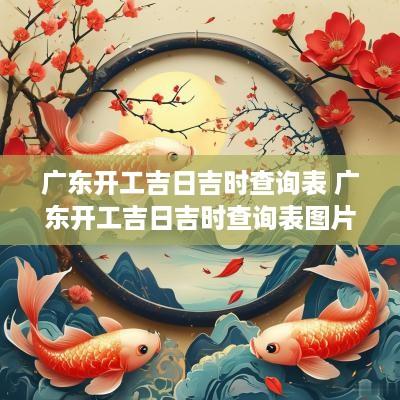 广东开工吉日吉时查询表 广东开工吉日吉时查询表图片