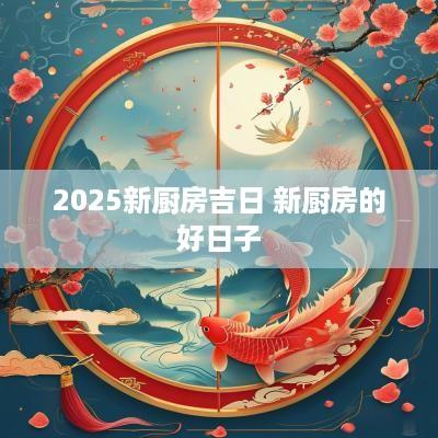 2025新厨房吉日 新厨房的好日子