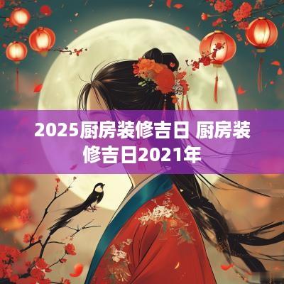 2025厨房装修吉日 厨房装修吉日2025年