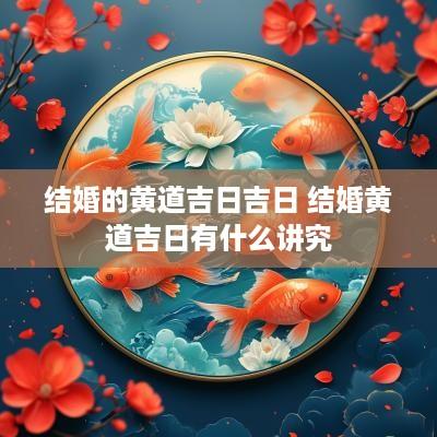 结婚的黄道吉日吉日 结婚黄道吉日有什么讲究