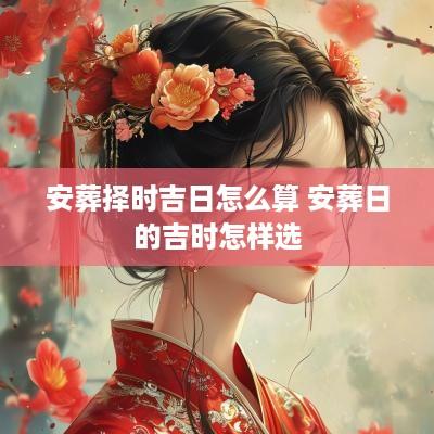 安葬择时吉日怎么算 安葬日的吉时怎样选