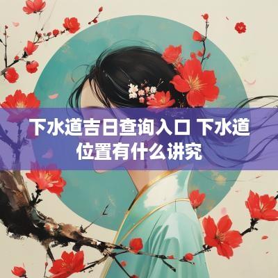下水道吉日查询入口 下水道位置有什么讲究
