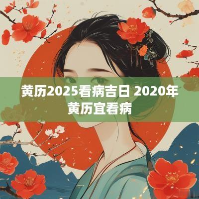 黄历2025看病吉日 2025年黄历宜看病