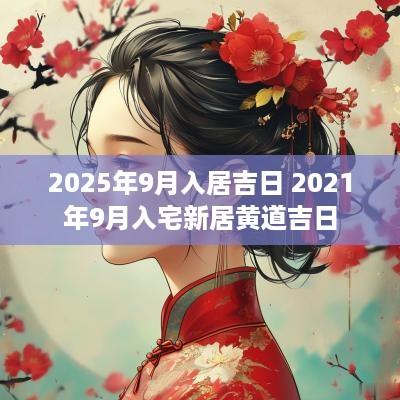 2025年9月入居吉日 2025年9月入宅新居黄道吉日