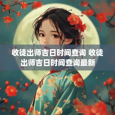 收徒出师吉日时间查询 收徒出师吉日时间查询最新