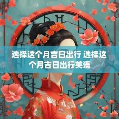 选择这个月吉日出行 选择这个月吉日出行英语