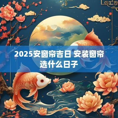 2025安窗帘吉日 安装窗帘选什么日子