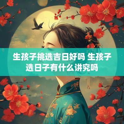 生孩子挑选吉日好吗 生孩子选日子有什么讲究吗