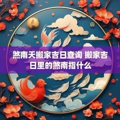 煞南天搬家吉日查询 搬家吉日里的煞南指什么