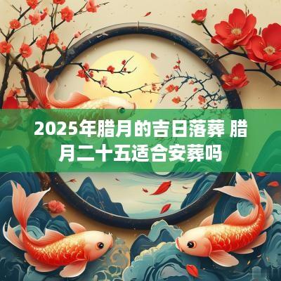 2025年腊月的吉日落葬 腊月二十五适合安葬吗