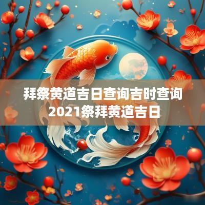 拜祭黄道吉日查询吉时查询 2025祭拜黄道吉日