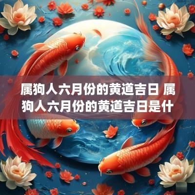 属狗人六月份的黄道吉日 属狗人六月份的黄道吉日是什么
