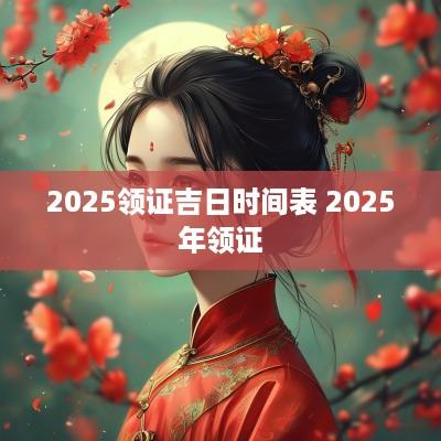 2025领证吉日时间表 2025年领证