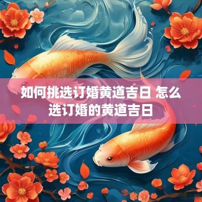 如何挑选订婚黄道吉日 怎么选订婚的黄道吉日