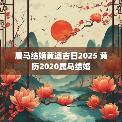 属马结婚黄道吉日2025 黄历2025属马结婚