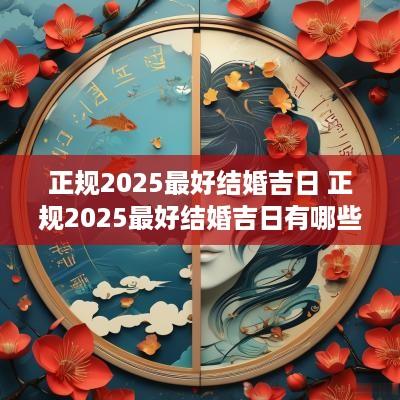 正规2025最好结婚吉日 正规2025最好结婚吉日有哪些