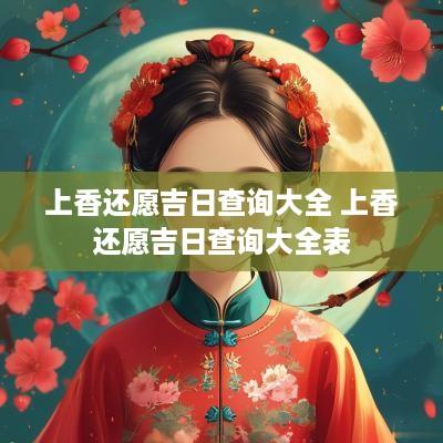 上香还愿吉日查询大全 上香还愿吉日查询大全表