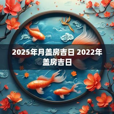 2025年月盖房吉日 2025年盖房吉日