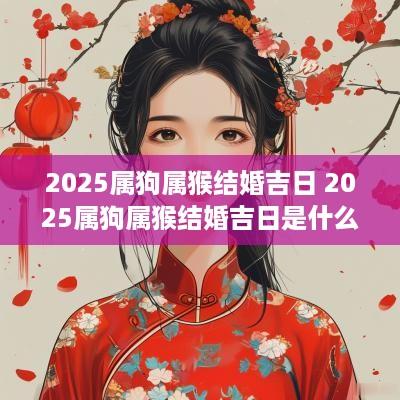 2025属狗属猴结婚吉日 2025属狗属猴结婚吉日是什么