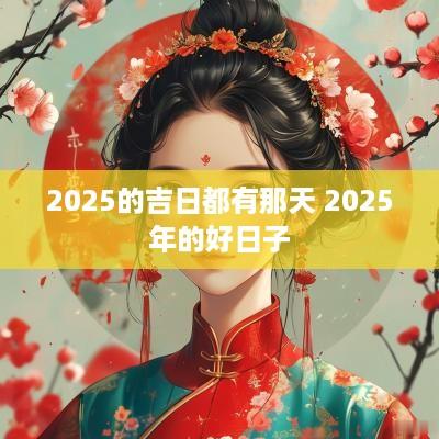 2025的吉日都有那天 2025年的好日子