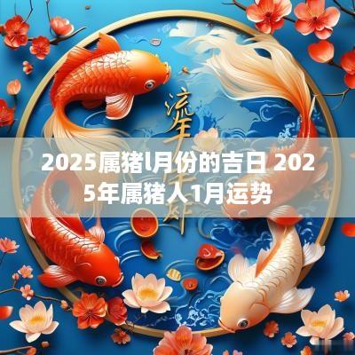 2025属猪l月份的吉日 2025年属猪人1月运势