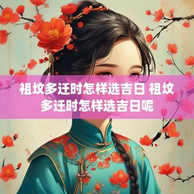 祖坟多迁时怎样选吉日 祖坟多迁时怎样选吉日呢