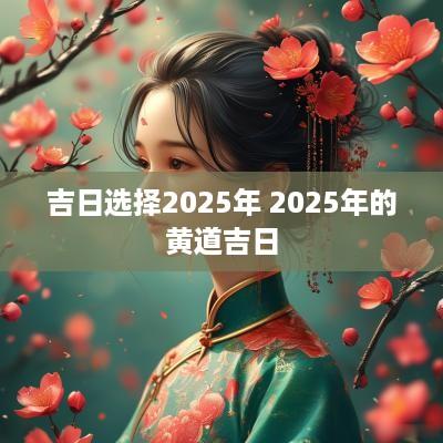 吉日选择2025年 2025年的黄道吉日