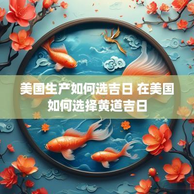 美国生产如何选吉日 在美国如何选择黄道吉日