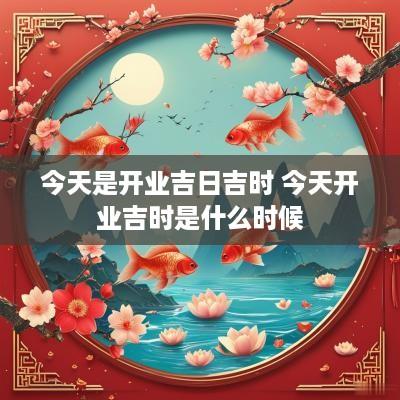 今天是开业吉日吉时 今天开业吉时是什么时候