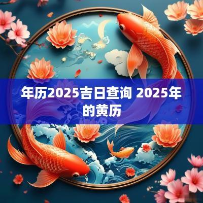 年历2025吉日查询 2025年的黄历