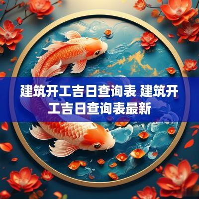 建筑开工吉日查询表 建筑开工吉日查询表最新
