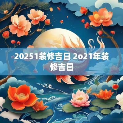 20251装修吉日 2o21年装修吉日