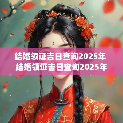 结婚领证吉日查询2025年 结婚领证吉日查询2025年