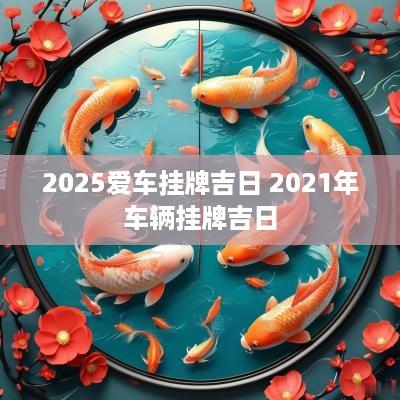 2025爱车挂牌吉日 2025年车辆挂牌吉日