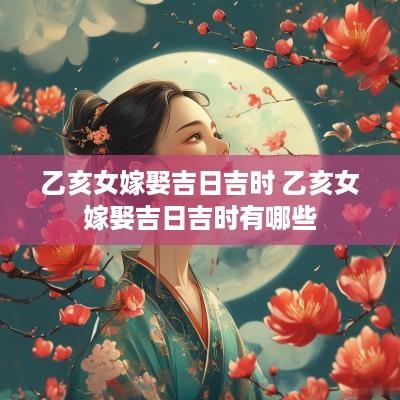 乙亥女嫁娶吉日吉时 乙亥女嫁娶吉日吉时有哪些