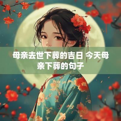 母亲去世下葬的吉日 今天母亲下葬的句子