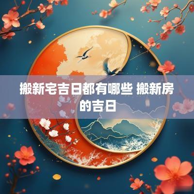 搬新宅吉日都有哪些 搬新房的吉日