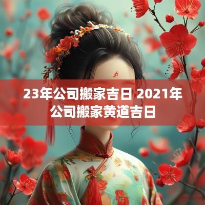 23年公司搬家吉日 2025年公司搬家黄道吉日