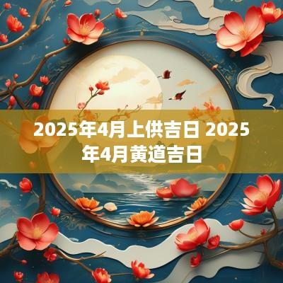 2025年4月上供吉日 2025年4月黄道吉日