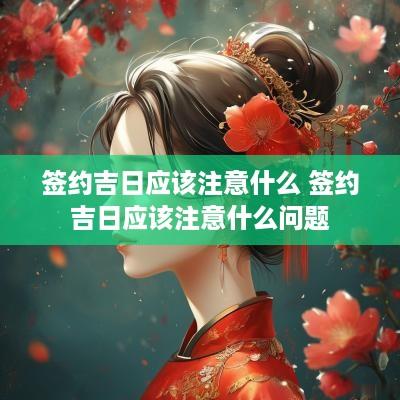 签约吉日应该注意什么 签约吉日应该注意什么问题
