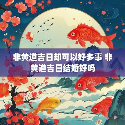非黄道吉日却可以好多事 非黄道吉日结婚好吗