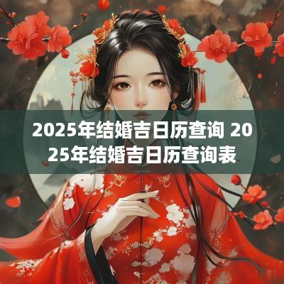 2025年结婚吉日历查询 2025年结婚吉日历查询表