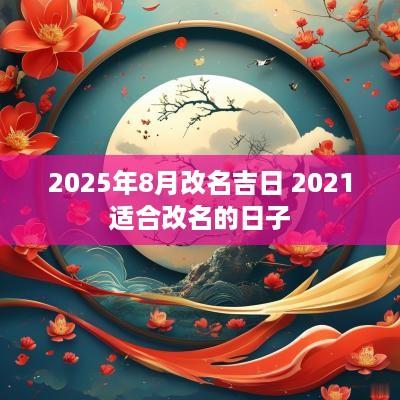 2025年8月改名吉日 2025适合改名的日子