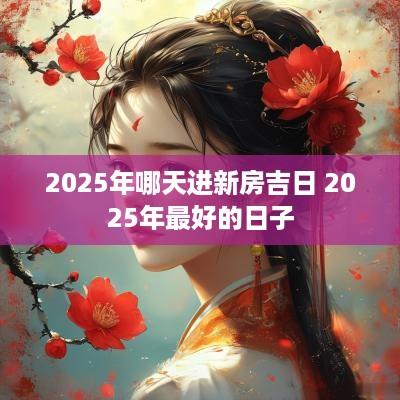 2025年哪天进新房吉日 2025年最好的日子