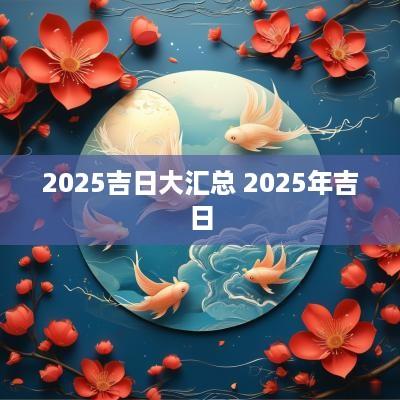 2025吉日大汇总 2025年吉日