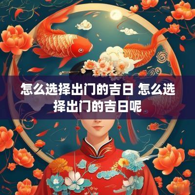 怎么选择出门的吉日 怎么选择出门的吉日呢