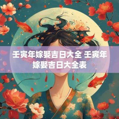 壬寅年嫁娶吉日大全 壬寅年嫁娶吉日大全表