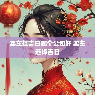 买车择吉日哪个公司好 买车选择吉日