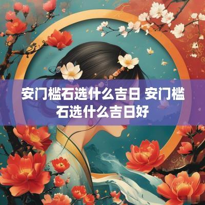 安门槛石选什么吉日 安门槛石选什么吉日好
