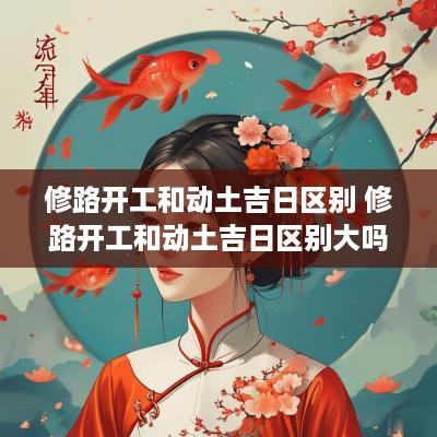 修路开工和动土吉日区别 修路开工和动土吉日区别大吗